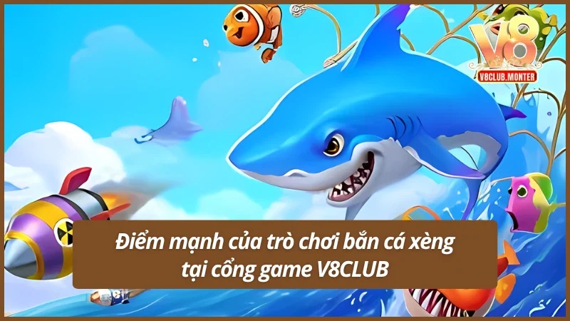 Điểm mạnh của trò chơi bắn cá xèng đổi thưởng V8CLUB