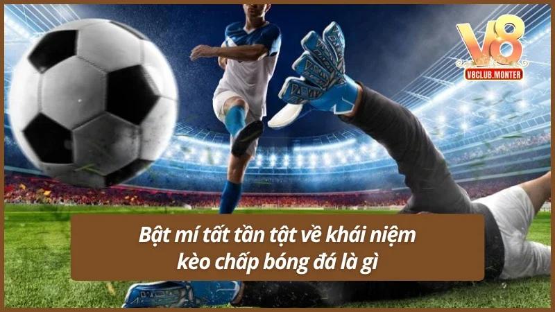 Bật mí sơ lược về khái niệm kèo chấp bóng đá là gì